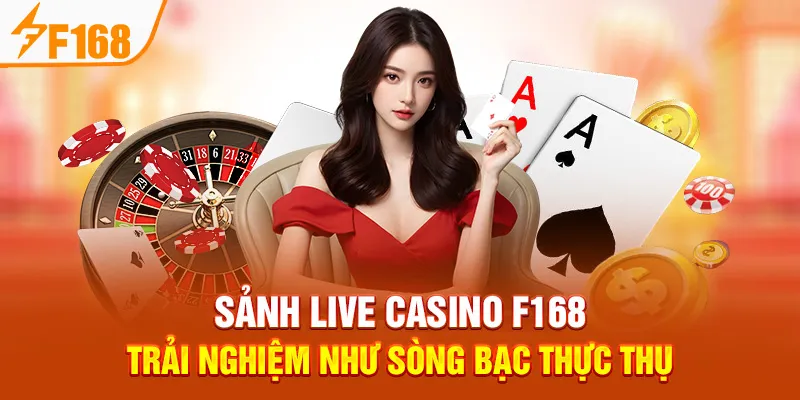 Sảnh Live Casino F168 – Trải Nghiệm Như Sòng Bạc Thực Thụ
